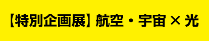 【特別企画展】航空・宇宙×光