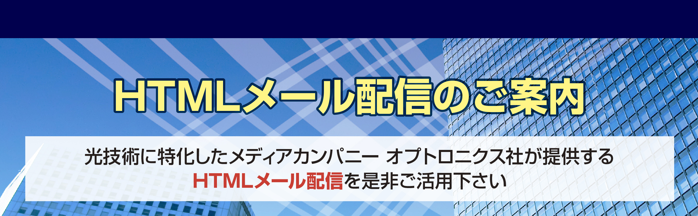 光製品のアクティブユーザーへお届けするOptronics News Letter号外として効率的に製品PRができるHTML形式のメール配信サービスです。